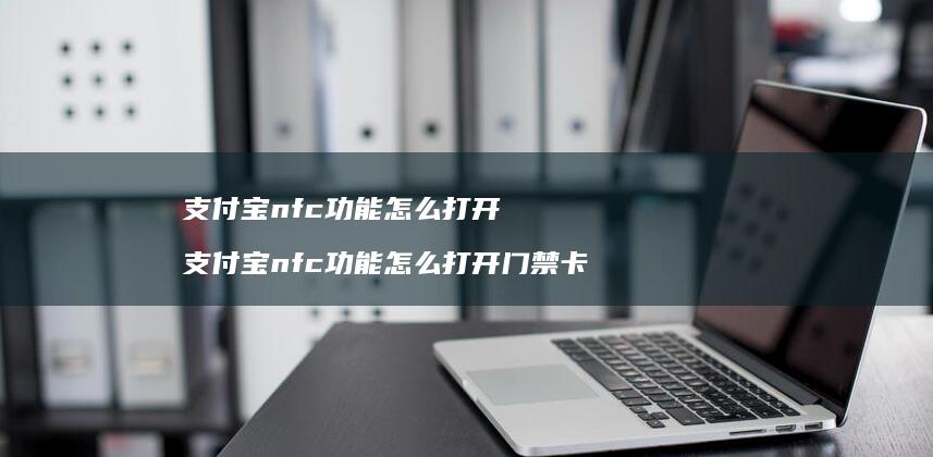 支付宝nfc功能怎么打开 支付宝nfc功能怎么打开门禁卡