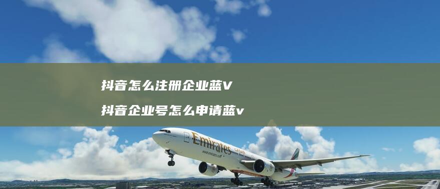 抖音怎么注册企业蓝V 抖音企业号怎么申请蓝v