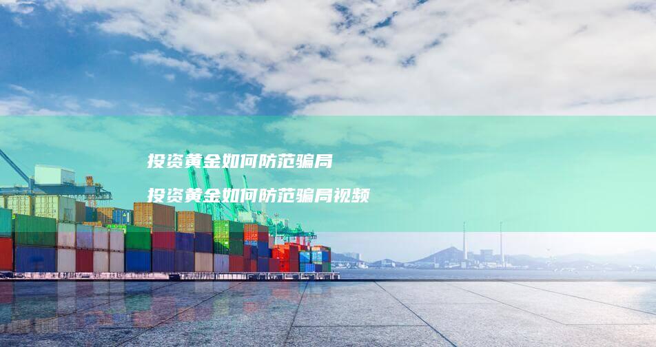 投资黄金如何防范骗局投资黄金如何防范骗局视频
