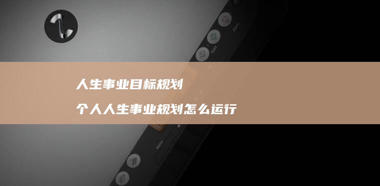 人生事业目标规划个人人生事业规划怎么运行