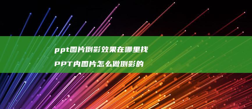 ppt图片倒影效果在哪里找 PPT内图片怎么做倒影的
