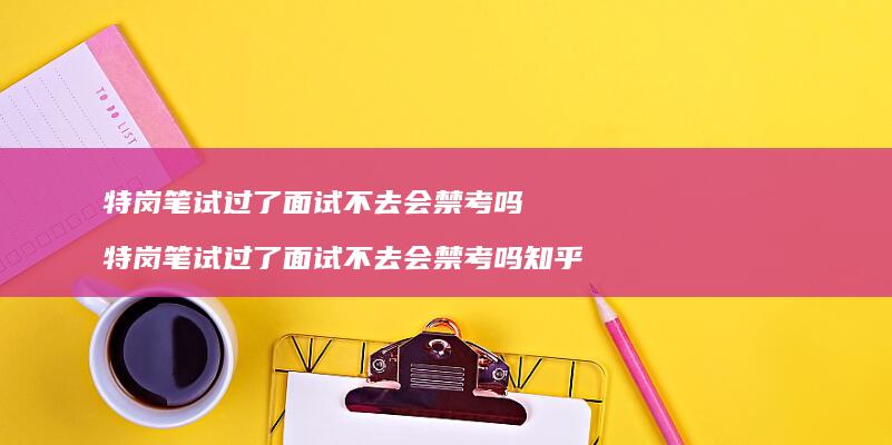 特岗笔试过了面试不去会禁考吗 特岗笔试过了面试不去会禁考吗知乎