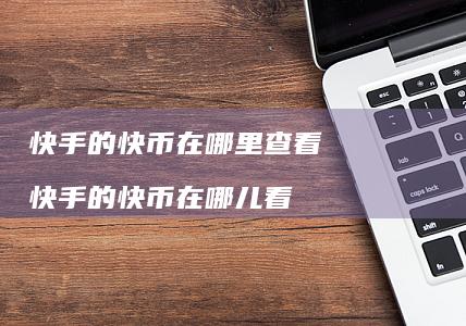 快手的快币在哪里查看 快手的快币在哪儿看