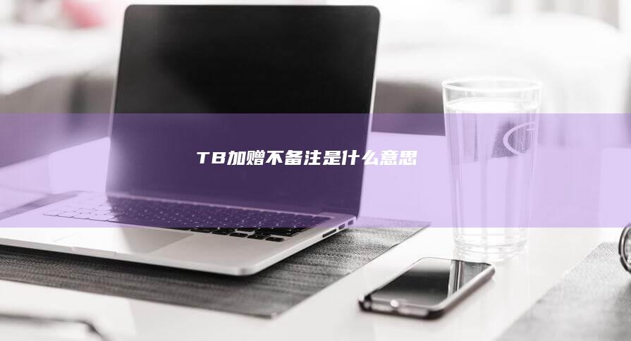 TB加赠不备注是什么意思