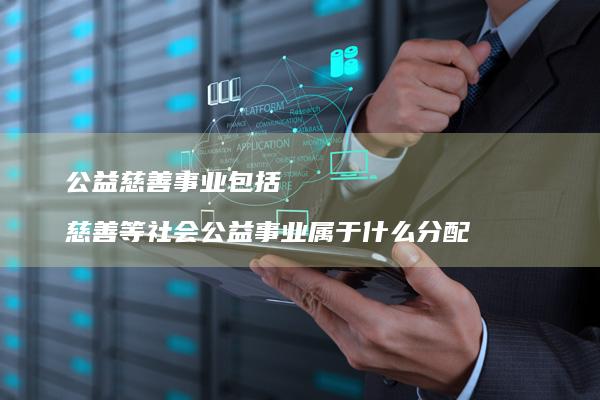 公益慈善事业包括 慈善等社会公益事业属于什么分配