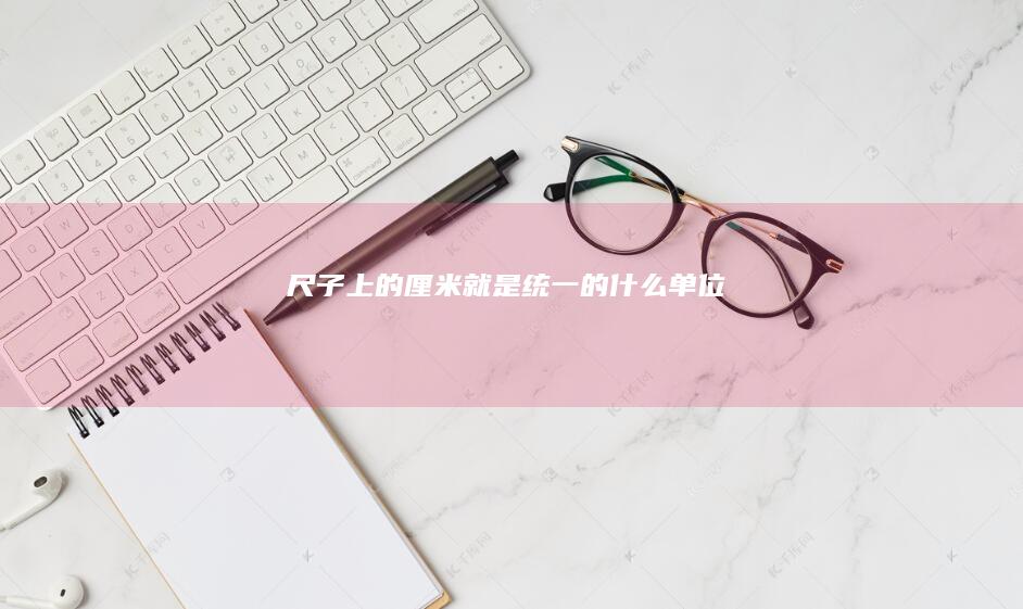 尺子上的厘米就是统一的什么单位