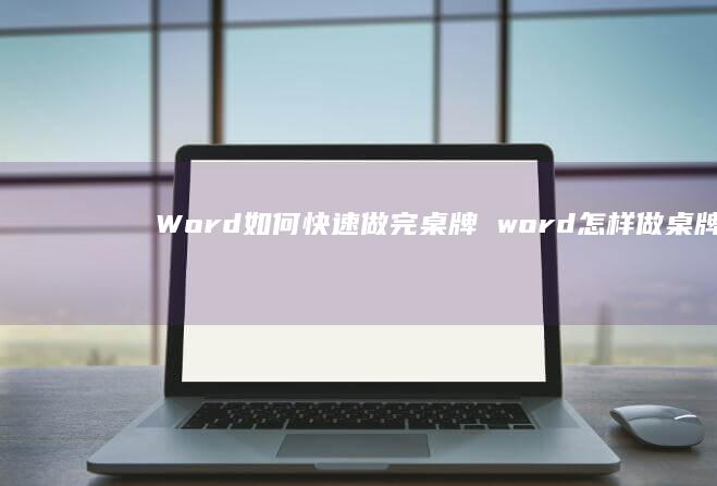 Word如何快速做完桌牌 word怎样做桌牌
