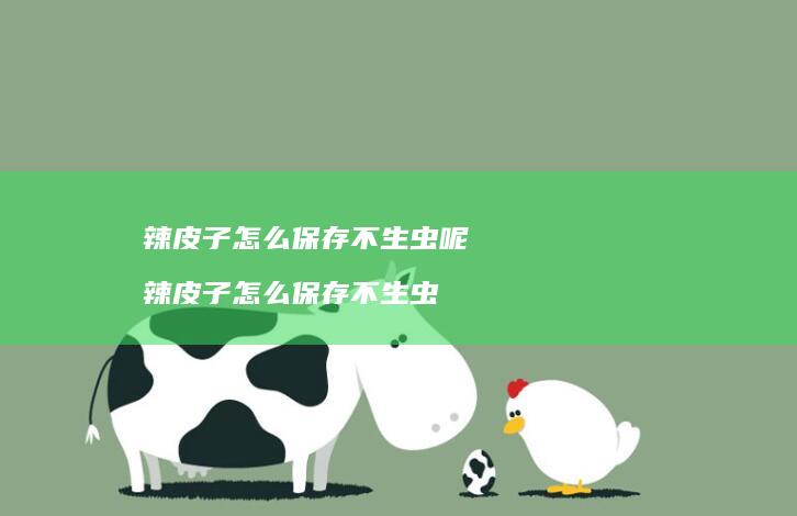 辣皮子怎么保存不生虫呢 辣皮子怎么保存不生虫