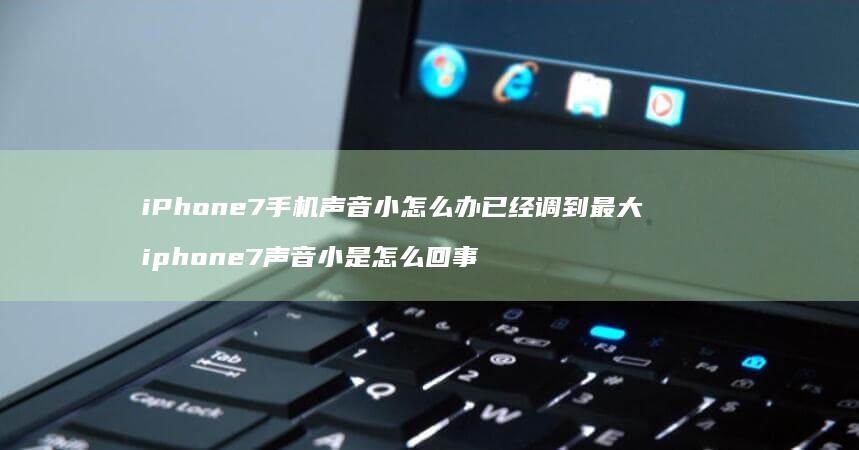 iPhone7手机声音小怎么办已经调到最大 iphone7声音小是怎么回事