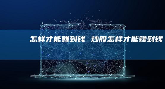 怎样才能赚到钱炒股怎样才能赚到钱