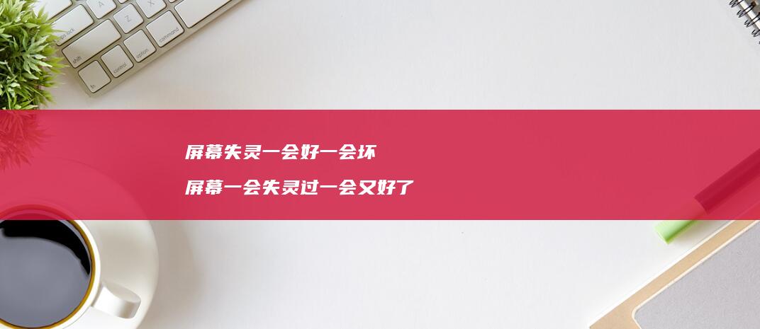 失灵一会好一会坏一会失灵过一会又好了
