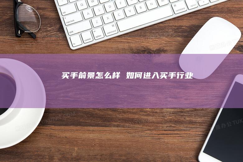 买手前景怎么样 如何进入买手行业