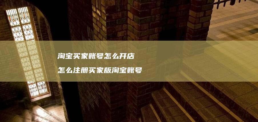 淘宝买家账号怎么开店 怎么注册买家版淘宝账号
