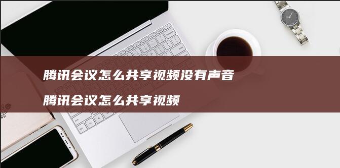 会议怎么共享视频没有声音会议怎么共享