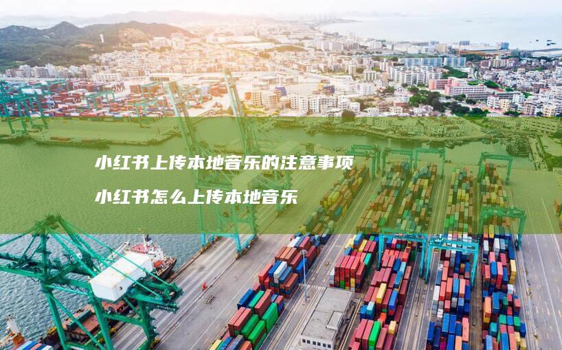 小红书上传本地音乐的注意事项小红书怎么上传本