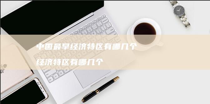 中国最早经济特区有哪几个 经济特区有哪几个