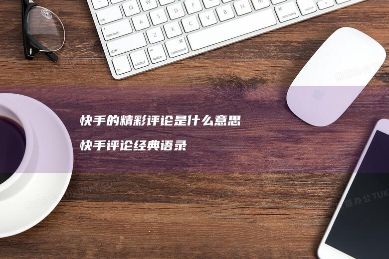 快手的精彩评论是什么意思快手评论经典语录