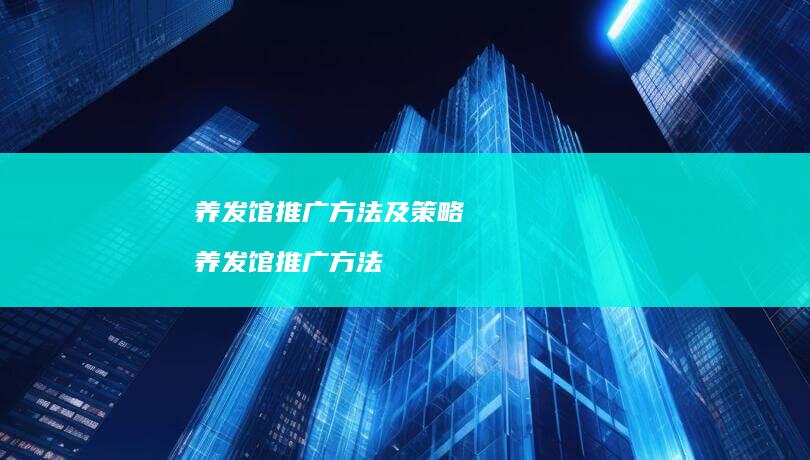养发馆推广方法及策略 养发馆推广方法