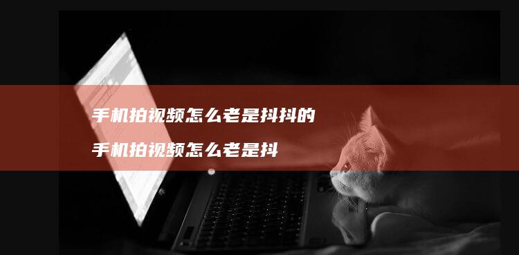 拍视频怎么老是抖抖的拍视频怎么老是抖