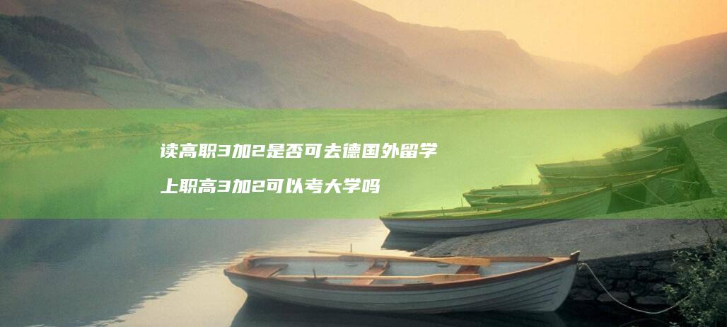 读高职3加2是否可去德国外留学 上职高3加2可以考大学吗