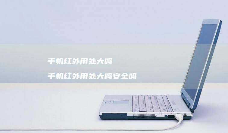 手机红外用处大吗 手机红外用处大吗安全吗
