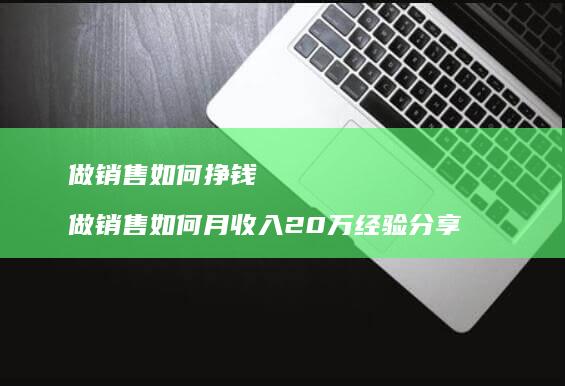 做销售如何挣钱 做销售如何月收入20万经验分享