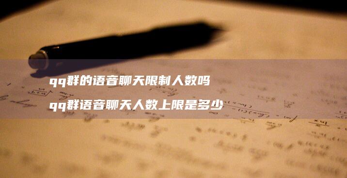 qq群的语音聊天限制人数吗 qq群语音聊天人数上限是多少