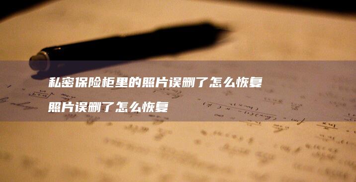 私密保险柜里的照片误删了怎么恢复照片误删了怎