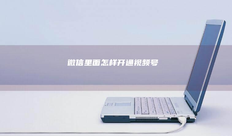 微信里面怎样开通视频号