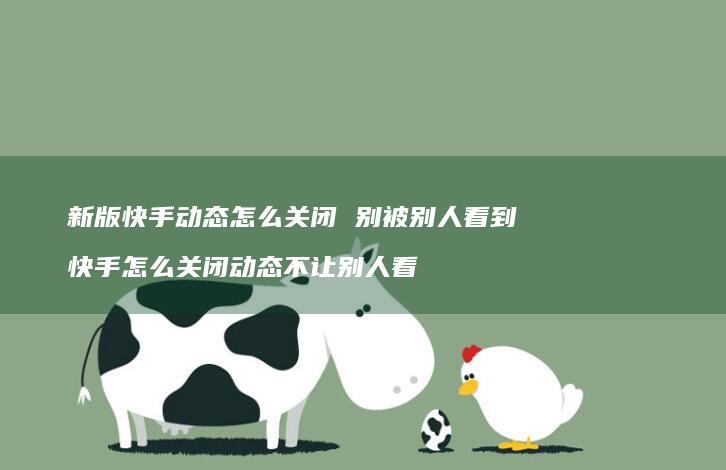 新版快手动态怎么关闭别被别人看到快手怎么关闭