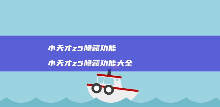 小天才z5隐藏功能 小天才z5隐藏功能大全