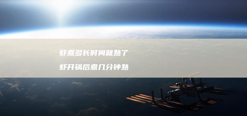 虾煮多长时间就熟了 虾开锅后煮几分钟熟