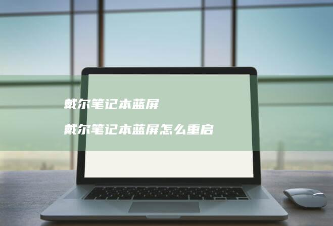 戴尔笔记本蓝屏戴尔笔记本蓝屏怎么重启