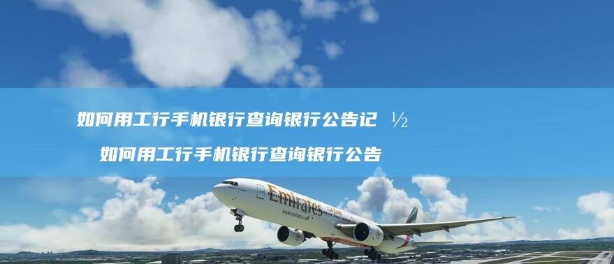 如何用工行手机银行查询银行公告记录 如何用工行手机银行查询银行公告