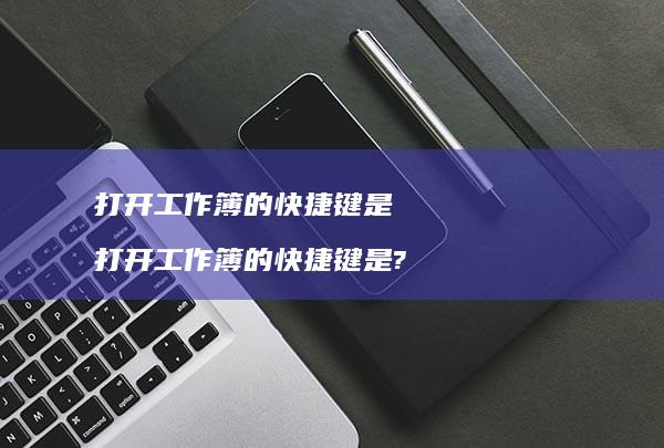 打开工作簿的快捷键是打开工作簿的快捷键是?
