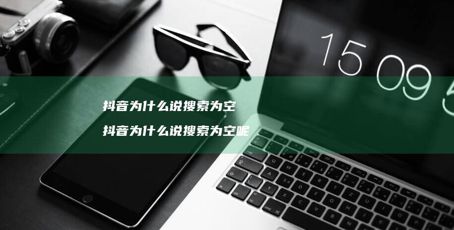 抖音为什么说搜索为空抖音为什么说搜索为空呢