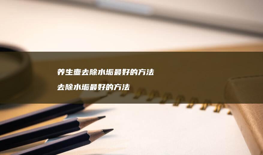 养生壶去除水垢最好的方法去除水垢最好的方法