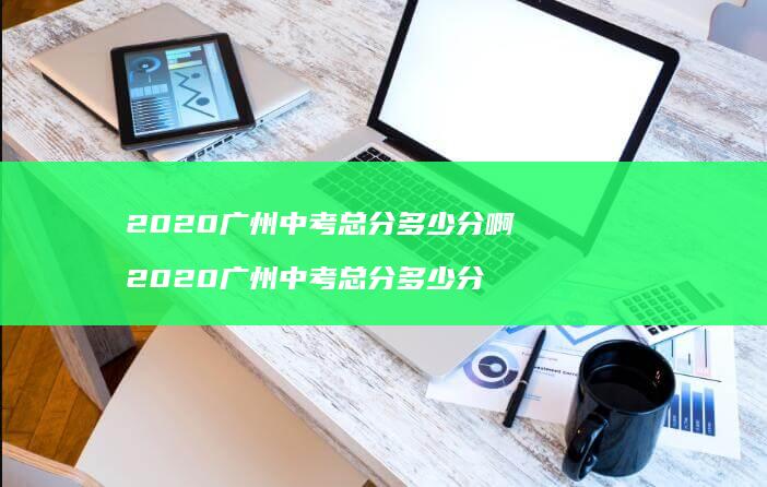2020广州中考总分多少分啊2020广州中考