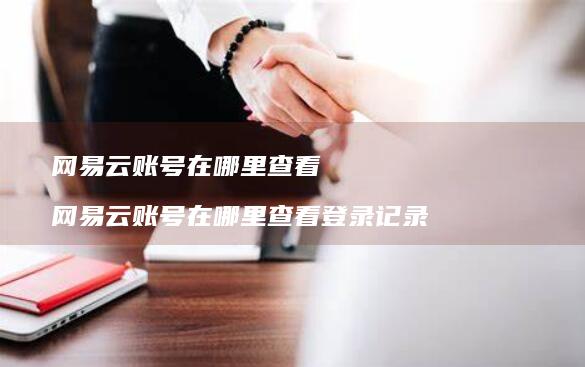 网易云账号在哪里查看 网易云账号在哪里查看登录记录