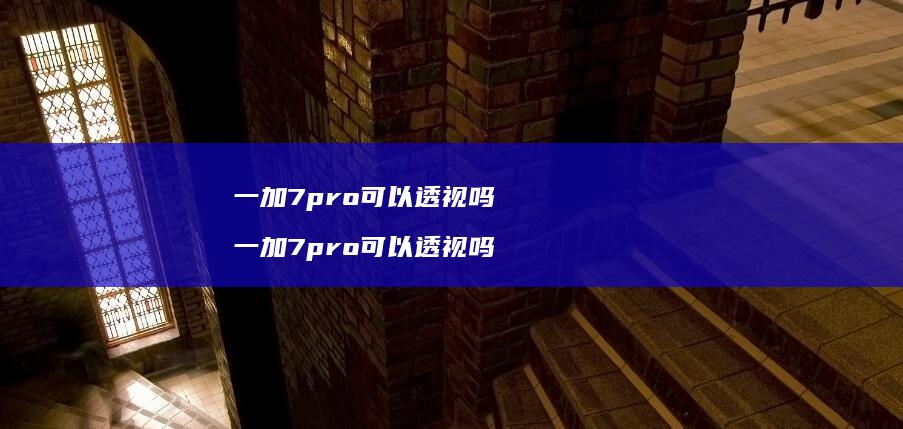 一加7pro可以透视吗 一加7pro可以透视吗