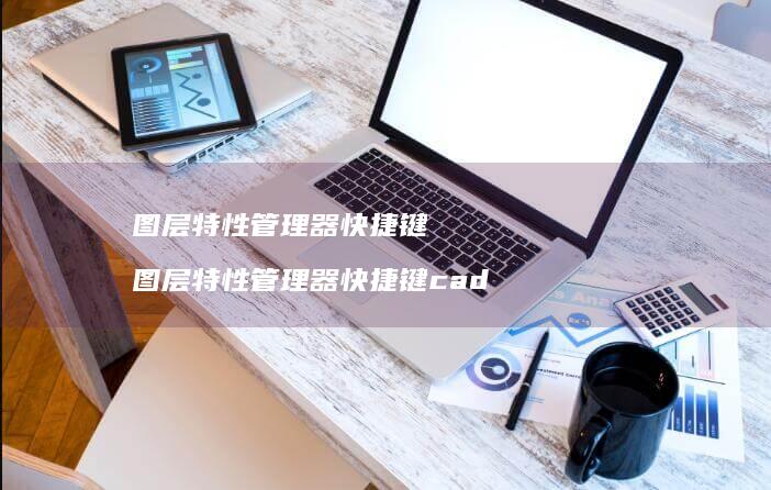 图层特性管理器快捷键图层特性管理器快捷键ca