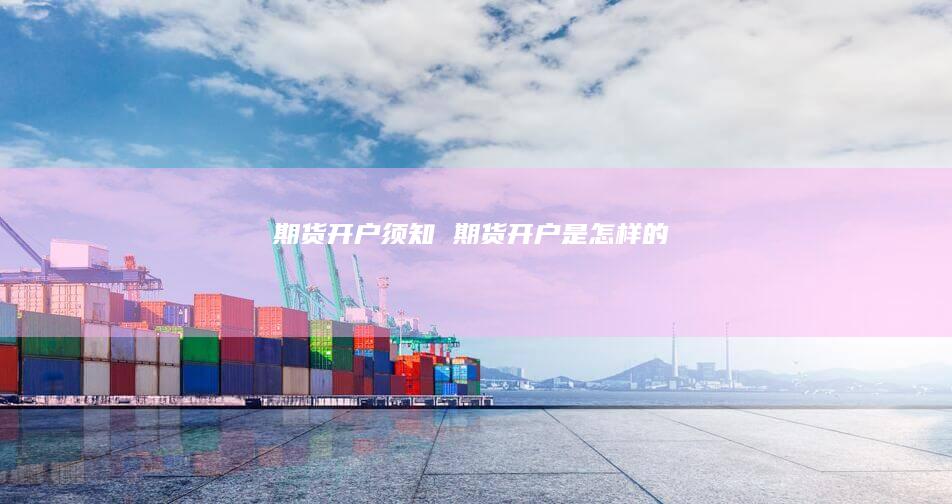 期货开户须知 期货开户是怎样的