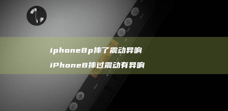 iphone8p摔了震动异响iPhone8摔