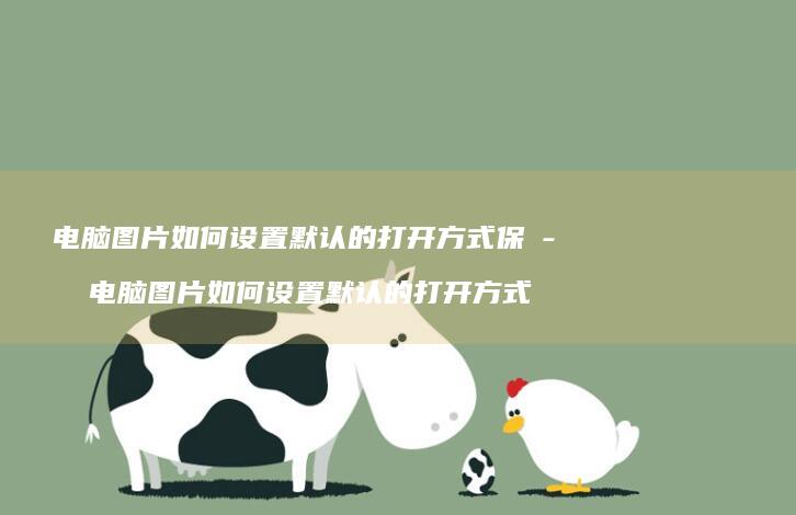 电脑图片如何设置默认的打开保存电脑图片如