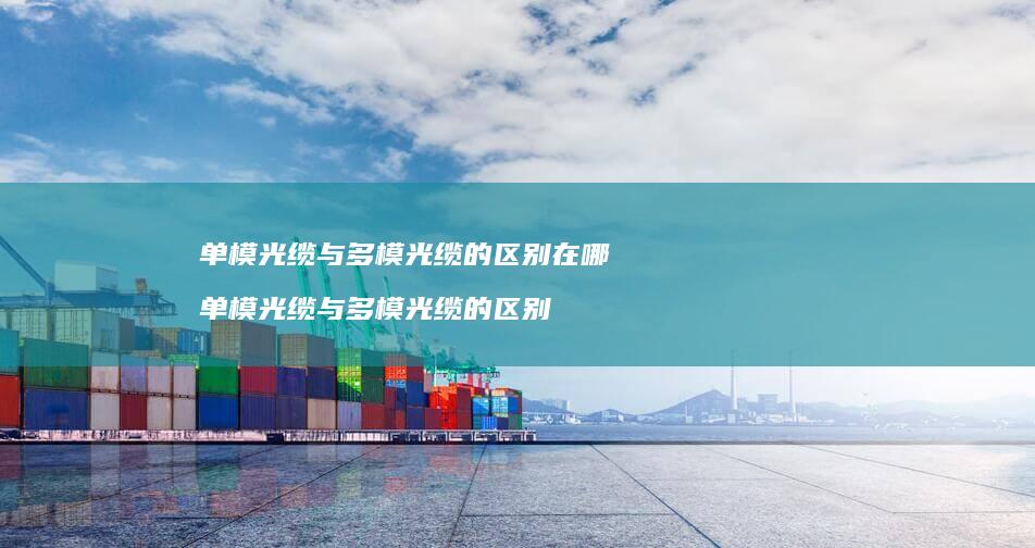 单模光缆与多模光缆的区别在哪 单模光缆与多模光缆的区别
