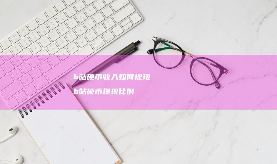 b站硬币收入如何提现 b站硬币提现比例