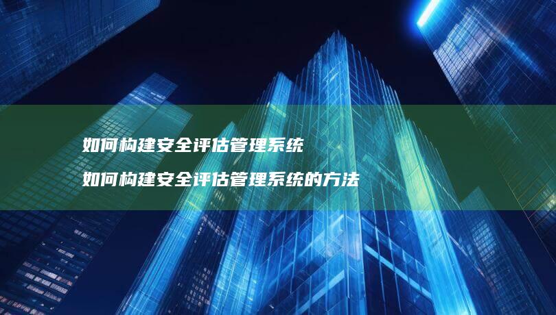 如何构建安全评估管理如何构建安全评估管理