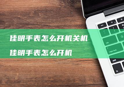 佳明手表怎么开机关机佳明手表怎么开机