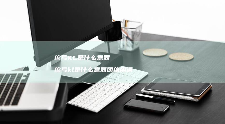 缩写KL是什么意思 缩写kl是什么意思网络用语