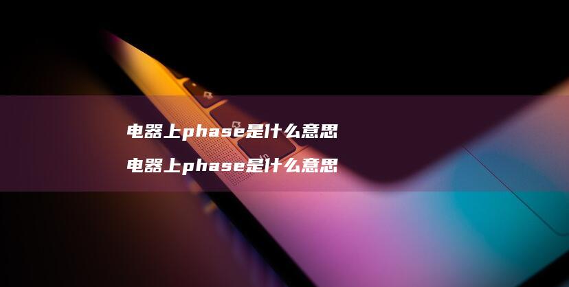 电器上phase是什么意思电器上phase是